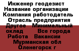 Инженер-геодезист › Название организации ­ Компания-работодатель › Отрасль предприятия ­ Другое › Минимальный оклад ­ 1 - Все города Работа » Вакансии   . Мурманская обл.,Оленегорск г.